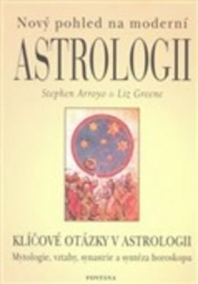 Nový pohled na moderní astrologii - Klíčové otázky v astrologii - Stephen Arroyo, Liz Greene