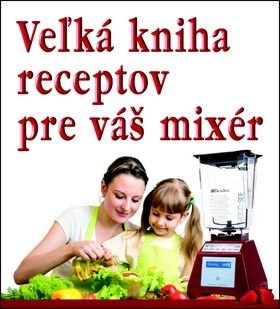 Veżká kniha receptov pre váš mixér