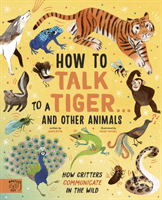 How to Talk to a Tiger... and other animals - How Critters Communicate in the Wild (Bittel Jason)(Pevná vazba)