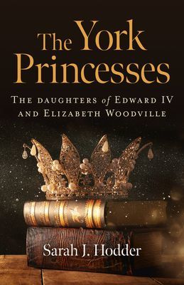 York Princesses, The - The daughters of Edward IV and Elizabeth Woodville (Hodder Sarah J.)(Paperback / softback)