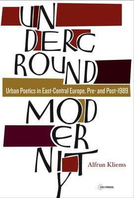 Underground Modernity - Urban Poetics in East-Central Europe, Pre- and Post-1989 (Kliems Alfrun (Professor of West Slavonic Literatures and Cultures Humboldt University of Berlin))(Pevná vazba)