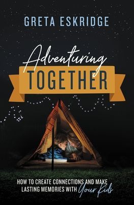 Adventuring Together - How to Create Connections and Make Lasting Memories with Your Kids (Eskridge Greta)(Paperback / softback)