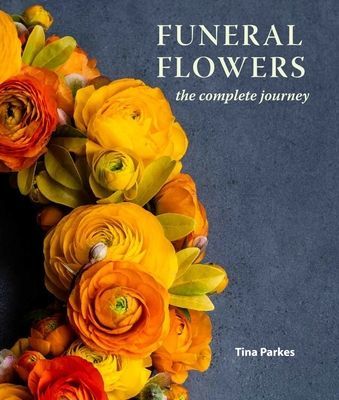 Funeral Flowers - The Complete Journey (Parkes Tina NDSF FBFA CERT ED Dutch Master AIFD MDPF (British Master) RHS Gold Medallist 2017)(Pevná vazba)