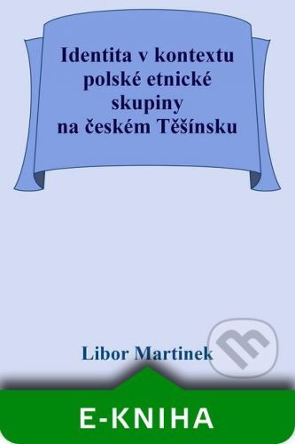 Identita v kontextu polské etnické skupiny na českém Těšínsku - Libor Martinek