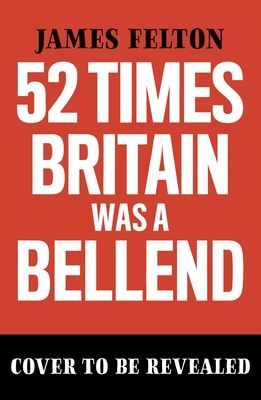 52 Times Britain was a Bellend - The History You Didn't Get Taught At School (Felton James)(Paperback / softback)