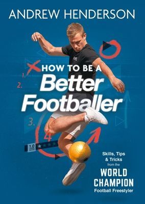 How to Be a Better Footballer - Skills, Tips and Tricks from the World Champion Football Freestyler (Henderson Andrew)(Paperback / softback)