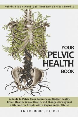 Your Pelvic Health Book: A Guide to Pelvic Floor Awareness, Bladder Health, Bowel Health, Sexual Health, and Changes Throughout Your Lifetime f (Torborg Jen)(Paperback)