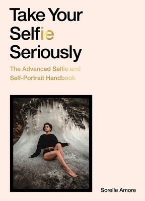 Take Your Selfie Seriously - The Advanced Selfie and Self-Portrait Handbook (Amore Sorelle)(Paperback / softback)