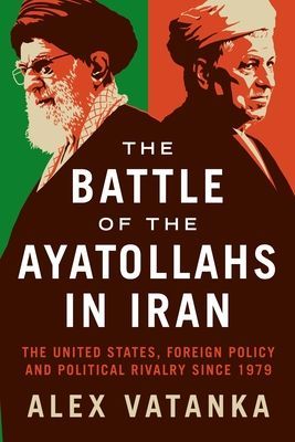 Battle of the Ayatollahs in Iran - The United States, Foreign Policy, and Political Rivalry since 1979 (Vatanka Alex (Middle East Institute and the Jamestown Foundation Washington D.C U.S))(Paperback / softback)
