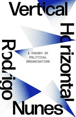Neither Vertical nor Horizontal - A Theory of Political Organization (Nunes Rodrigo)(Paperback / softback)
