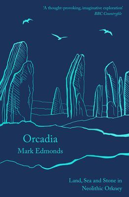 Orcadia - Land, Sea and Stone in Neolithic Orkney (Edmonds Mark)(Paperback / softback)