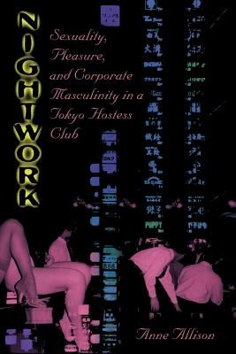 Nightwork - Sexuality, Pleasure, and Corporate Masculinity in a Tokyo Hostess Club (Allison Anne)(Paperback / softback)