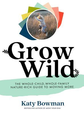Grow Wild: The Whole-Child, Whole-Family, Nature-Rich Guide to Moving More (Bowman Katy)(Paperback)