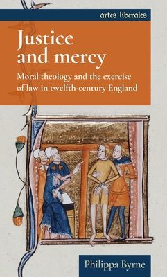 Justice and Mercy - Moral Theology and the Exercise of Law in Twelfth-Century England (Byrne Philippa)(Paperback / softback)