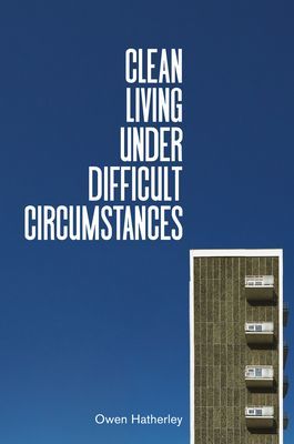 Clean Living Under Difficult Circumstances - Finding a Home in the Ruins of Modernism (Hatherley Owen)(Pevná vazba)