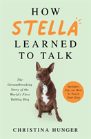 How Stella Learned to Talk - The Groundbreaking Story of the World's First Talking Dog (Hunger Christina)(Paperback / softback)