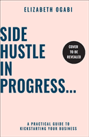 Side Hustle in Progress - A Practical Guide to Kickstarting Your Business (Ogabi Elizabeth)(Paperback / softback)