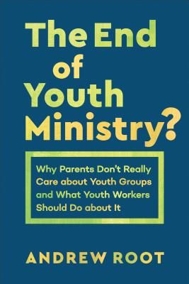 End of Youth Ministry? - Why Parents Don't Really Care about Youth Groups and What Youth Workers Should Do about It (Root Andrew)(Paperback / softback)