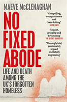 No Fixed Abode - Life and Death Among the UK's Forgotten Homeless (McClenaghan Maeve)(Paperback / softback)