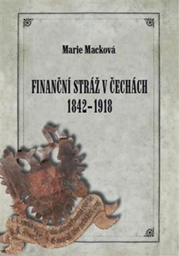 Finanční stráž v Čechách 1842-1918 - Macková Marie