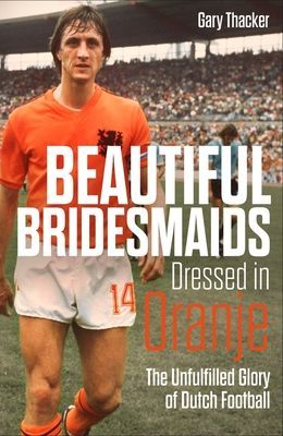 Beautiful Bridesmaids Dressed in Oranje - The Unfulfilled Glory of Dutch Football (Thacker Gary)(Pevná vazba)