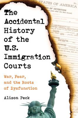 Accidental History of the U.S. Immigration Courts - War, Fear, and the Roots of Dysfunction (Peck Alison)(Pevná vazba)