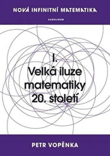 Nová infinitní matematika: I. Velká iluze matematiky 20. století - Vopěnka Petr