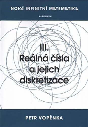 Nová infinitní matematika: III. Reálná čísla a jejich diskretizace - Vopěnka Petr