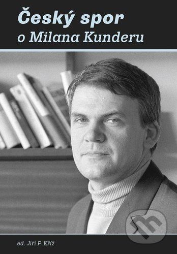 Český spor o Milana Kunderu - Jiří Kříž