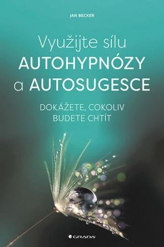 Becker Jan: Využijte sílu autohypnózy a autosugesce - Dokážete, cokoliv budete chtít