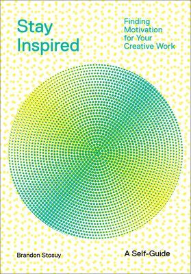 Stay Inspired: Cultivating Curiosity and Growing Your Ideas (A Self-Guide) - Finding Motivation for Your Creative Work (Stosuy Brandon)(Paperback / softback)