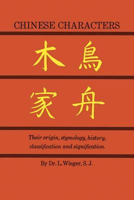 Chinese Characters: Their Origin, Etymology, History, Classification and Signfication. a Thorough Study from Chinese Documents (Wieger L.)(Paperback)