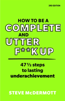 How to be a Complete and Utter F**k Up - 47 1/2 steps to lasting underachievement (McDermott Steve)(Paperback / softback)