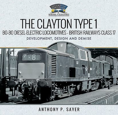 Clayton Type 1 Bo-Bo Diesel-Electric Locomotives - British Railways Class 17 - Development, Design and Demise (Sayer Anthony P)(Pevná vazba)
