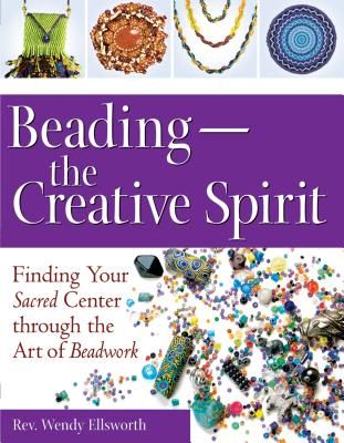 Beadingathe Creative Spirit: Finding Your Sacred Center Through the Art of Beadwork (Ellsworth Rev Wendy)(Paperback)