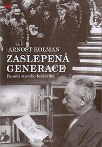 Zaslepená generace - Paměti starého bolševika - Kolman Arnošt