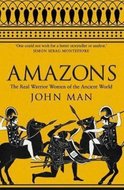 Amazons : The Real Warrior Women of the Ancient World - Man John