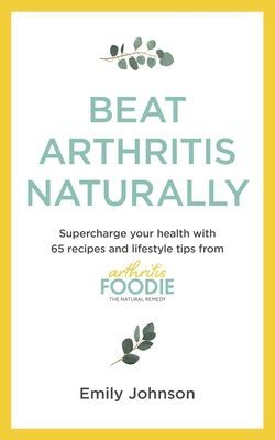 Beat Arthritis Naturally - Supercharge your health with 65 recipes and lifestyle tips from Arthritis Foodie (Johnson Emily)(Paperback / softback)
