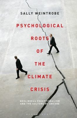 Psychological Roots of the Climate Crisis - Neoliberal Exceptionalism and the Culture of Uncare (Weintrobe Sally (Psychoanalyst The Institute of Psychoanalysis  UK))(Paperback / softback)