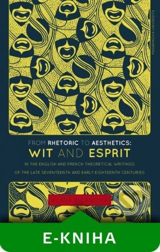 From Rhetoric to Aesthetics: Wit and Esprit in the English and French Theoretical Writings of the Late Seventeenth and Early Eighteenth Centuries - Klára Bicanová