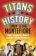 Titans of History : The Giants Who Made Our World - Montefiore Simon Sebag