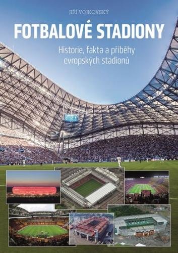 Vojkovský Jiří: Fotbalové stadiony - Historie, fakta a příběhy evropských stadionů