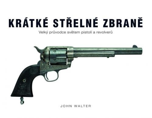 Walter John: Krátké střelné zbraně - Velký průvodce světem pistolí a revolverů