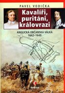 Vodička Pavel: Kavalíři, puritáni, královrazi - Anglická občanská válka 1642–1649
