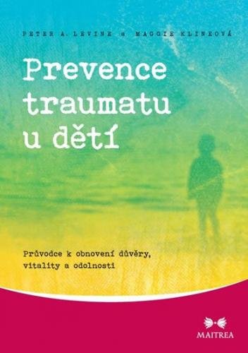 Levine Peter A., Klineová Maggie: Prevence traumatu u dětí - Průvodce k obnovení důvěry, vitality a