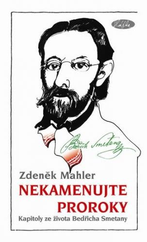 Mahler Zdeněk: Nekamenujte proroky - Kapitoly ze života Bedřicha Smetany