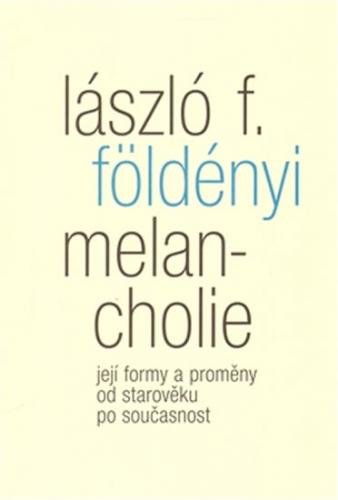 Melancholie - Její formy a proměny od starověku po současnost - Földényi László L.
