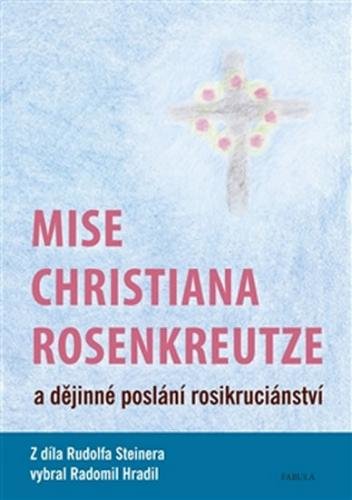 Mise Christiana Rosenkreutze a dějinné poslání rosikruciánství - Steiner Rudolf