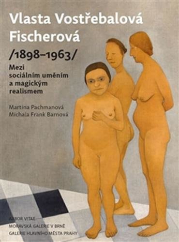 Vlasta Vostřebalová Fischerová (1898–1963) - Mezi sociálním uměním a magickým realismem - Pachmanová Martina, Frank Barnová Michala,
