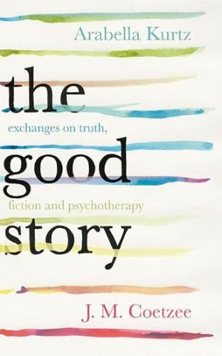 The Good Story - Exchanges on Truth, Fiction and Psychotherapy - Kurtz Arabella, Coetzee J.M.